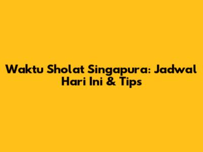 Waktu Sholat Singapura: Jadwal Hari Ini & Tips
