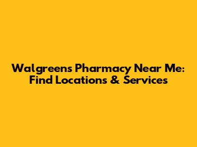 Walgreens Pharmacy Near Me: Find Locations & Services