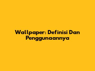 Wallpaper: Definisi Dan Penggunaannya