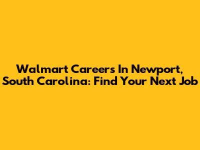 Walmart Careers In Newport, South Carolina: Find Your Next Job