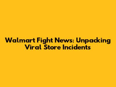 Walmart Fight News: Unpacking Viral Store Incidents