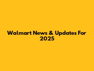 Walmart News & Updates For 2025