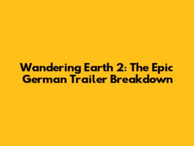 Wandering Earth 2: The Epic German Trailer Breakdown