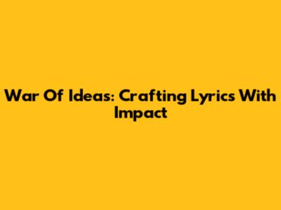 War Of Ideas: Crafting Lyrics With Impact