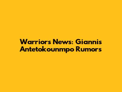 Warriors News: Giannis Antetokounmpo Rumors
