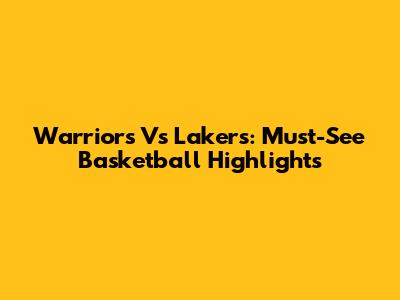 Warriors Vs Lakers: Must-See Basketball Highlights