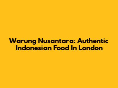 Warung Nusantara: Authentic Indonesian Food In London