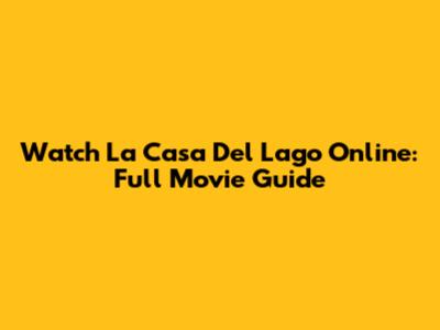 Watch 'La Casa Del Lago' Online: Full Movie Guide