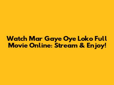 Watch 'Mar Gaye Oye Loko' Full Movie Online: Stream & Enjoy!