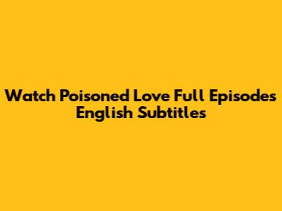Watch 'Poisoned Love' Full Episodes English Subtitles