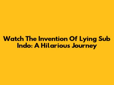 Watch 'The Invention Of Lying' Sub Indo: A Hilarious Journey