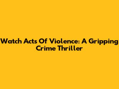 Watch Acts Of Violence: A Gripping Crime Thriller