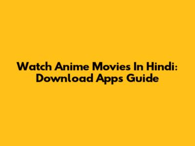 Watch Anime Movies In Hindi: Download Apps Guide