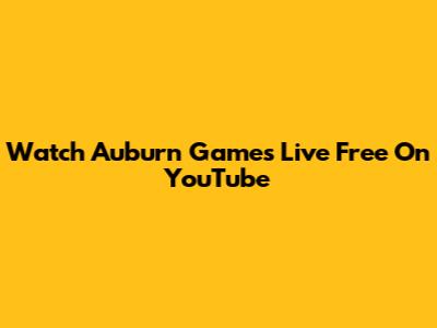 Watch Auburn Games Live Free On YouTube