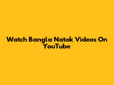 Watch Bangla Natok Videos On YouTube
