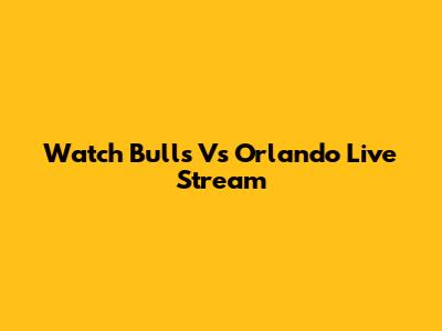 Watch Bulls Vs Orlando Live Stream