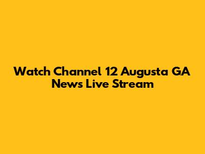 Watch Channel 12 Augusta GA News Live Stream