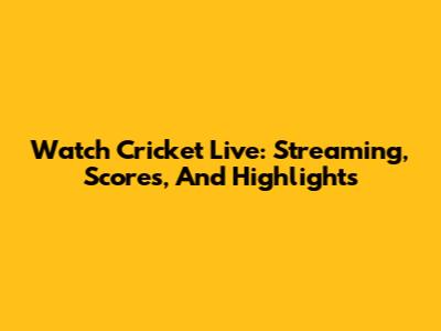Watch Cricket Live: Streaming, Scores, And Highlights