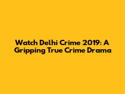 Watch Delhi Crime 2019: A Gripping True Crime Drama