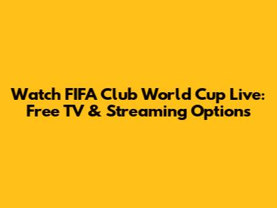 Watch FIFA Club World Cup Live: Free TV & Streaming Options