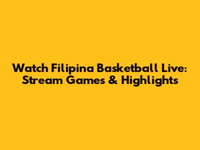 Watch Filipina Basketball Live: Stream Games & Highlights