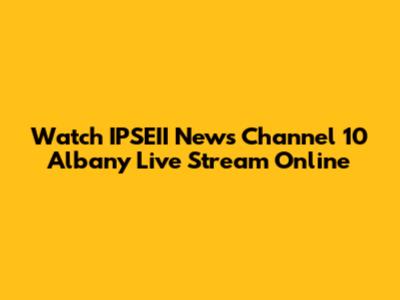 Watch IPSEII News Channel 10 Albany Live Stream Online