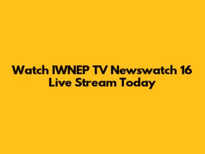 Watch IWNEP TV Newswatch 16 Live Stream Today