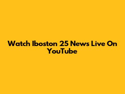 Watch Iboston 25 News Live On YouTube