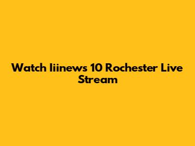 Watch Iiinews 10 Rochester Live Stream