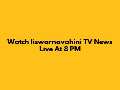 Watch Iiswarnavahini TV News Live At 8 PM
