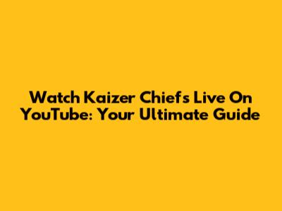 Watch Kaizer Chiefs Live On YouTube: Your Ultimate Guide