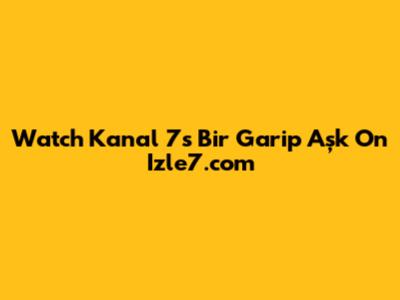 Watch Kanal 7's Bir Garip Aşk On Izle7.com