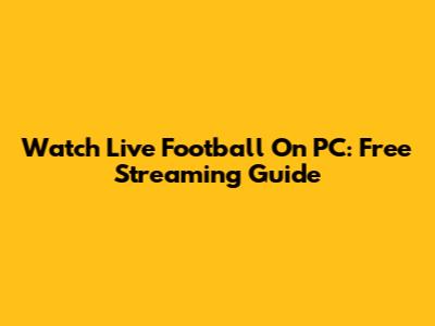 Watch Live Football On PC: Free Streaming Guide