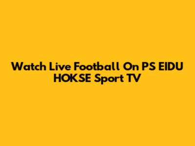 Watch Live Football On PS EIDU HOKSE Sport TV