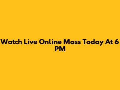 Watch Live Online Mass Today At 6 PM