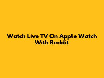 Watch Live TV On Apple Watch With Reddit