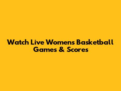 Watch Live Women's Basketball Games & Scores