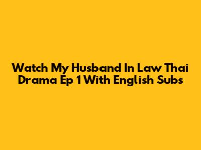 Watch My Husband In Law Thai Drama Ep 1 With English Subs