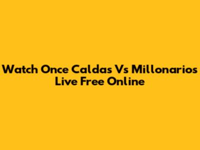 Watch Once Caldas Vs Millonarios Live Free Online