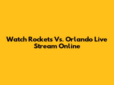 Watch Rockets Vs. Orlando Live Stream Online