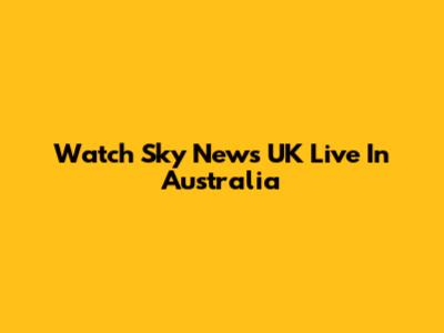 Watch Sky News UK Live In Australia