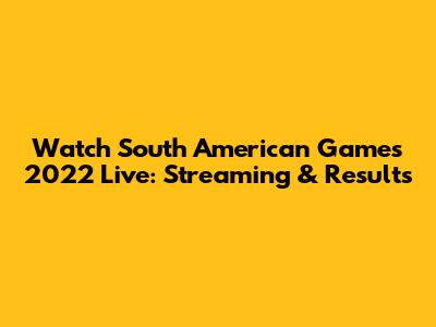 Watch South American Games 2022 Live: Streaming & Results