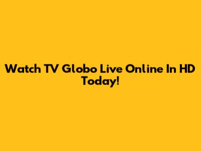 Watch TV Globo Live Online In HD Today!