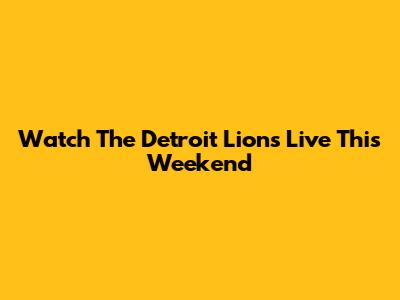 Watch The Detroit Lions Live This Weekend