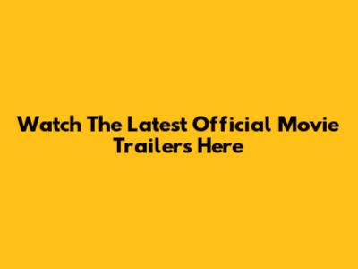 Watch The Latest Official Movie Trailers Here