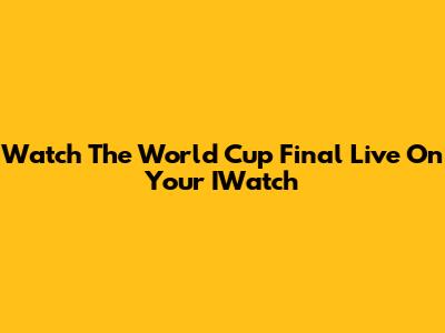 Watch The World Cup Final Live On Your IWatch