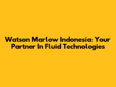 Watson Marlow Indonesia: Your Partner In Fluid Technologies