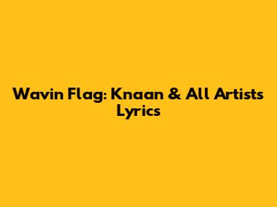 Wavin' Flag: K'naan & All Artists Lyrics