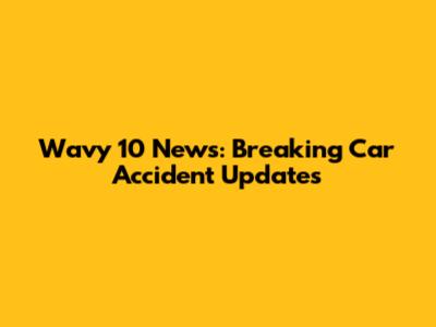 Wavy 10 News: Breaking Car Accident Updates