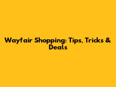 Wayfair Shopping: Tips, Tricks & Deals